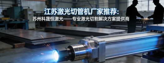 江蘇激光切管機廠家推薦：蘇州科晟恒激光——專業激光切割解決方案提供商
